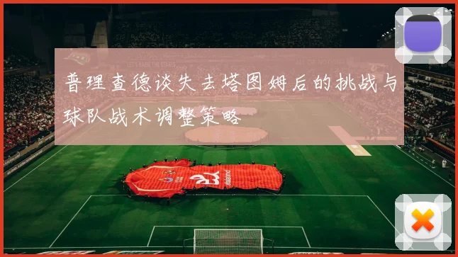 普理查德谈失去塔图姆后的挑战与球队战术调整策略