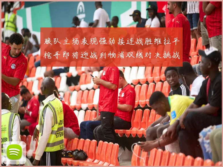 狼队主场表现强劲接连战胜维拉平枪手即将迎战利物浦双线对决挑战升级