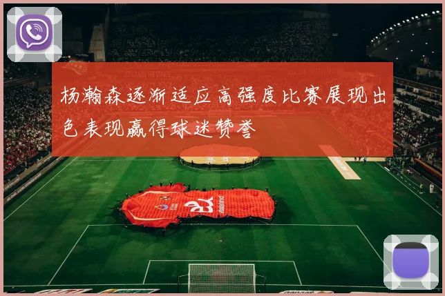 杨瀚森逐渐适应高强度比赛展现出色表现赢得球迷赞誉