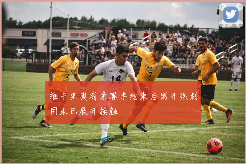 维卡里奥有意赛季结束后离开热刺国米已展开接触