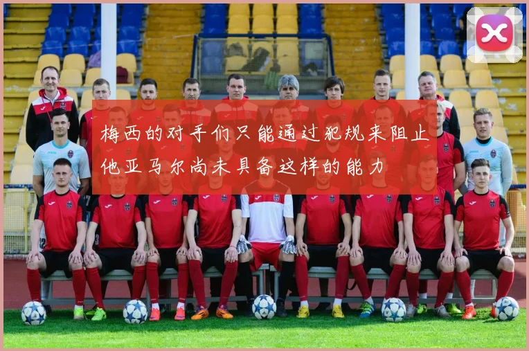 梅西的对手们只能通过犯规来阻止他亚马尔尚未具备这样的能力
