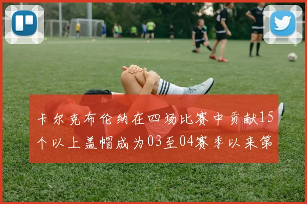 卡尔克布伦纳在四场比赛中贡献15个以上盖帽成为03至04赛季以来第三位新秀