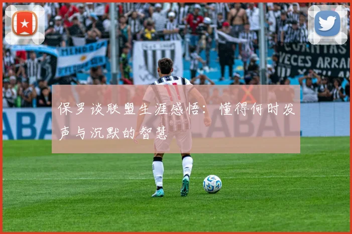 保罗谈联盟生涯感悟：懂得何时发声与沉默的智慧