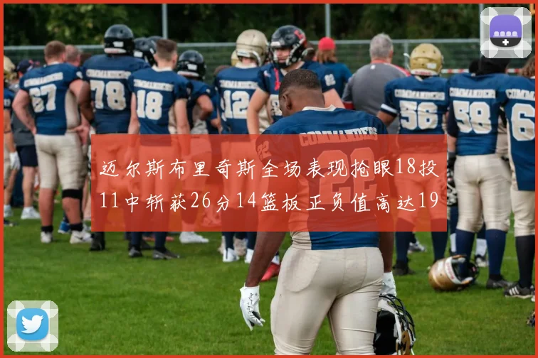 迈尔斯布里奇斯全场表现抢眼18投11中斩获26分14篮板正负值高达19