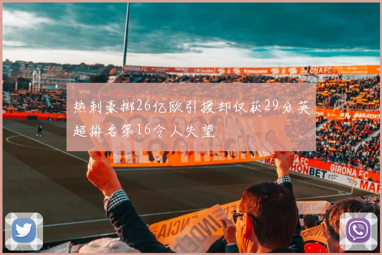 热刺豪掷26亿欧引援却仅获29分英超排名第16令人失望