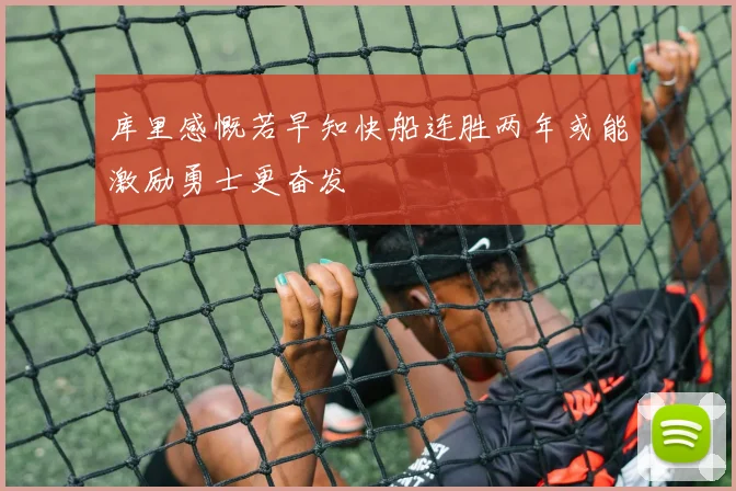 库里感慨若早知快船连胜两年或能激励勇士更奋发
