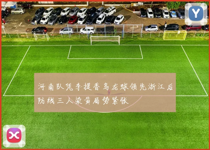 河南队凭李提香乌龙球领先浙江后防线三人染黄局势紧张