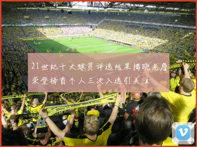 21世纪十大球员评选结果揭晓老詹荣登榜首个人三次入选引关注
