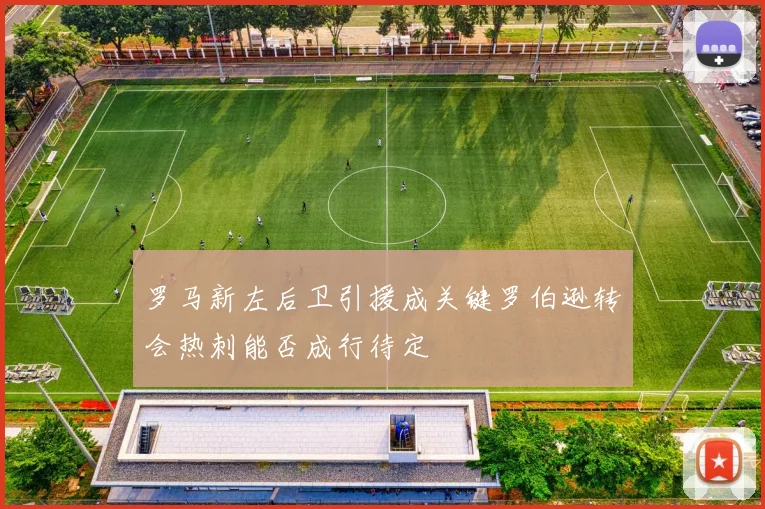 罗马新左后卫引援成关键罗伯逊转会热刺能否成行待定