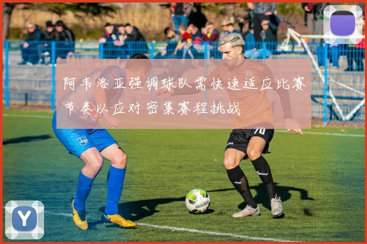 阿韦洛亚强调球队需快速适应比赛节奏以应对密集赛程挑战