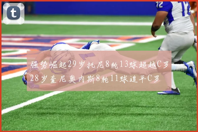 强势崛起29岁托尼8轮13球超越C罗28岁奎尼奥内斯8轮11球追平C罗