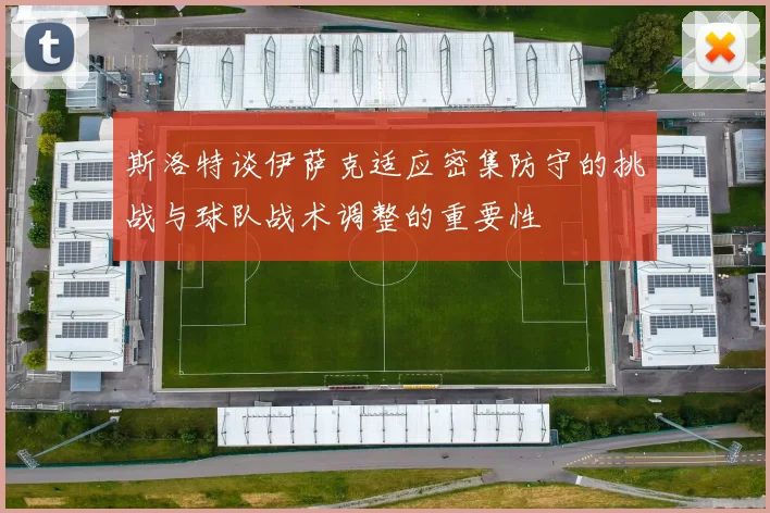 斯洛特谈伊萨克适应密集防守的挑战与球队战术调整的重要性