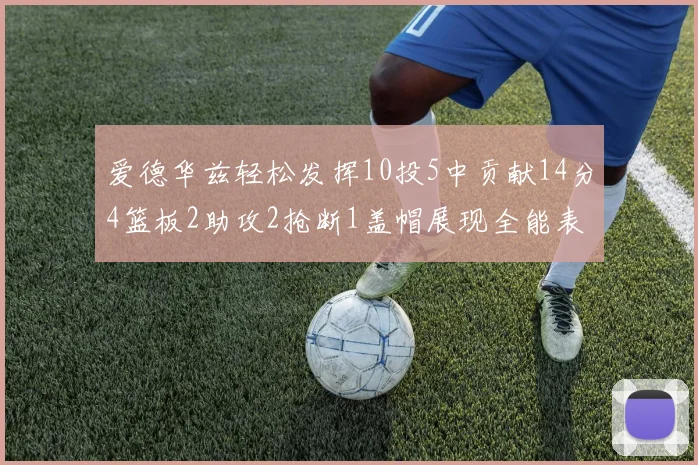 爱德华兹轻松发挥10投5中贡献14分4篮板2助攻2抢断1盖帽展现全能表现