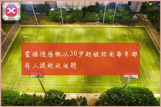 霍福德感慨从30岁起被称老每年都有人提起这话题
