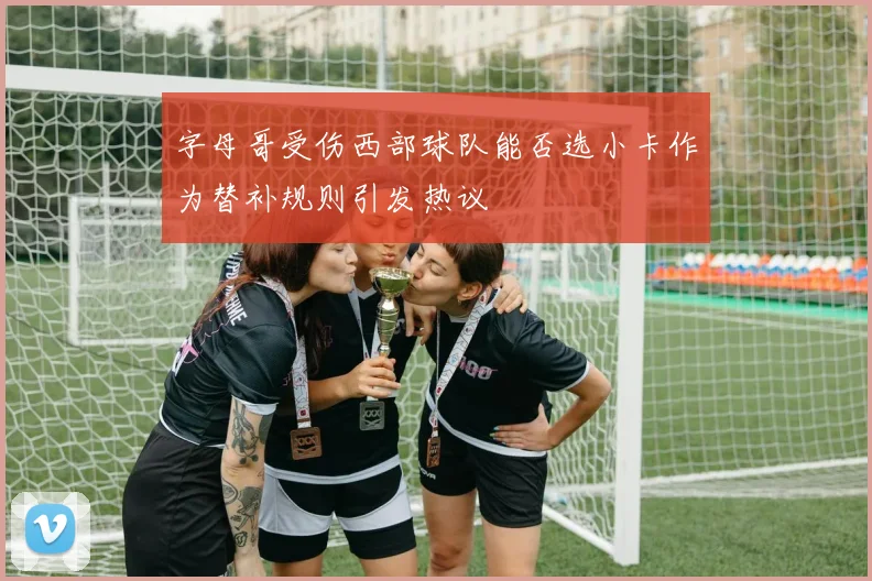 字母哥受伤西部球队能否选小卡作为替补规则引发热议