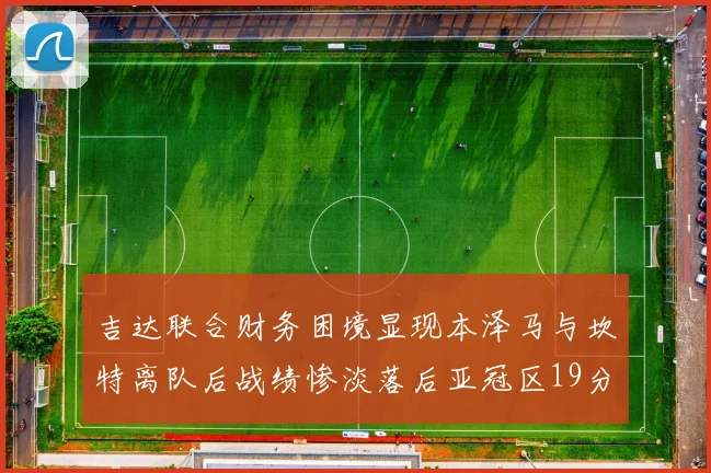 吉达联合财务困境显现本泽马与坎特离队后战绩惨淡落后亚冠区19分
