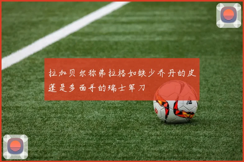 拉加贝尔称弗拉格如缺少乔丹的皮蓬是多面手的瑞士军刀