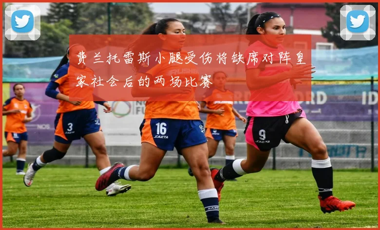 费兰托雷斯小腿受伤将缺席对阵皇家社会后的两场比赛