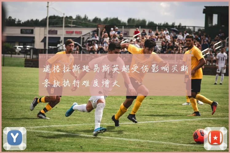 道格拉斯路易斯英超受伤影响买断条款执行难度增大