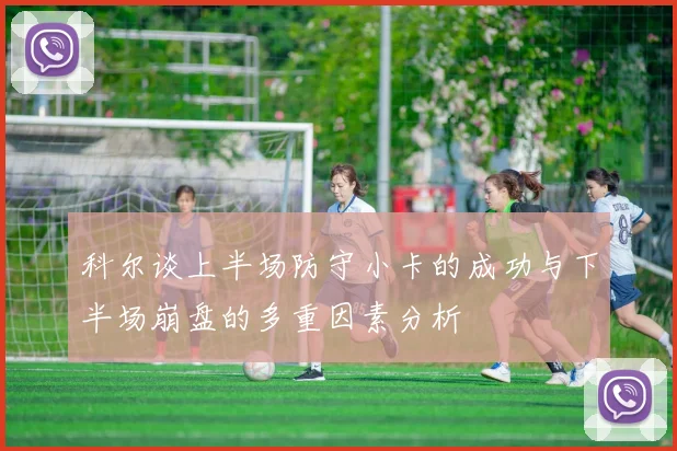 科尔谈上半场防守小卡的成功与下半场崩盘的多重因素分析