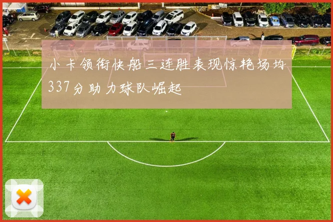 小卡领衔快船三连胜表现惊艳场均337分助力球队崛起