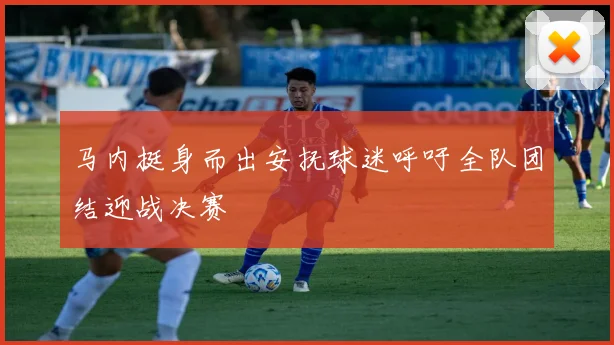 马内挺身而出安抚球迷呼吁全队团结迎战决赛