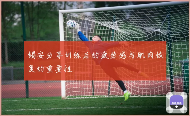 锡安分享训练后的疲劳感与肌肉恢复的重要性